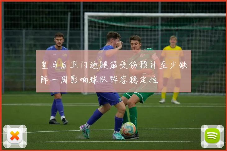 皇马后卫门迪腿筋受伤预计至少缺阵一周影响球队阵容稳定性