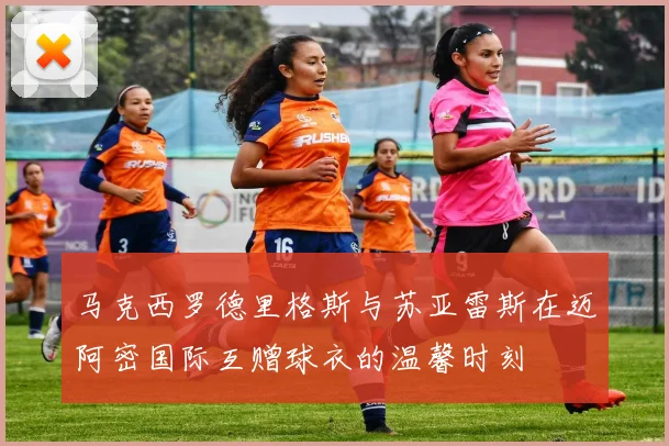 马克西罗德里格斯与苏亚雷斯在迈阿密国际互赠球衣的温馨时刻