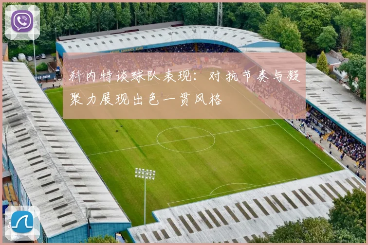 科内特谈球队表现：对抗节奏与凝聚力展现出色一贯风格