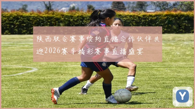 陕西联合赛事续约直播合作伙伴共迎2026赛季精彩赛事直播盛宴