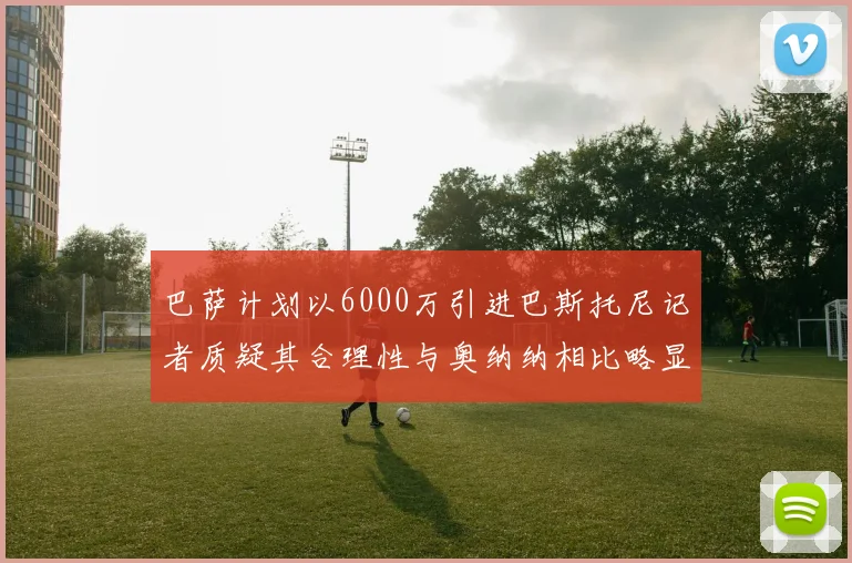 巴萨计划以6000万引进巴斯托尼记者质疑其合理性与奥纳纳相比略显不值