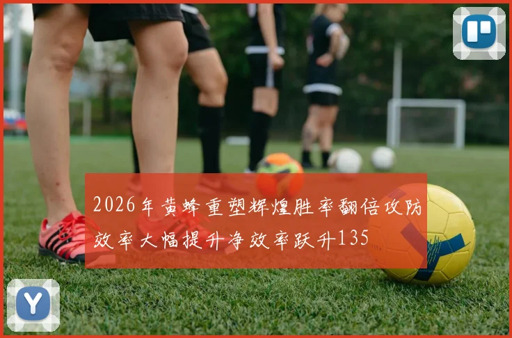2026年黄蜂重塑辉煌胜率翻倍攻防效率大幅提升净效率跃升135