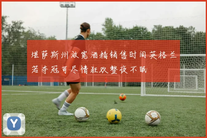 堪萨斯州放宽酒精销售时间英格兰若夺冠可尽情狂欢整夜不眠