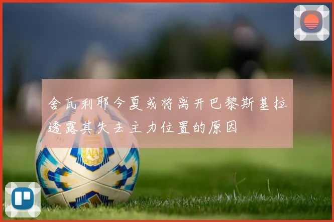 舍瓦利耶今夏或将离开巴黎斯基拉透露其失去主力位置的原因