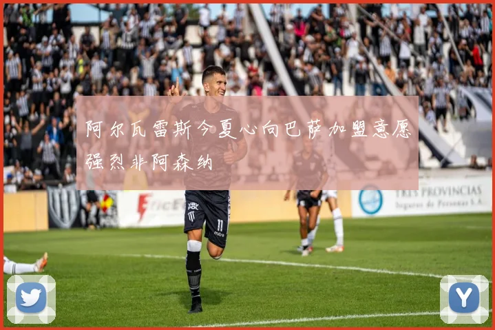 阿尔瓦雷斯今夏心向巴萨加盟意愿强烈非阿森纳