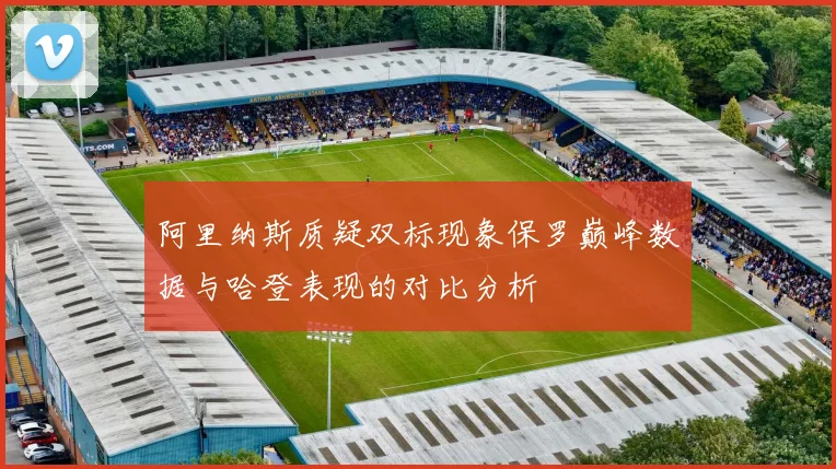 阿里纳斯质疑双标现象保罗巅峰数据与哈登表现的对比分析