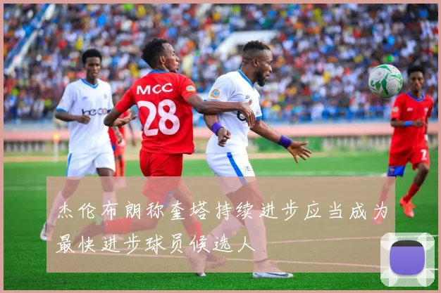 杰伦布朗称奎塔持续进步应当成为最快进步球员候选人