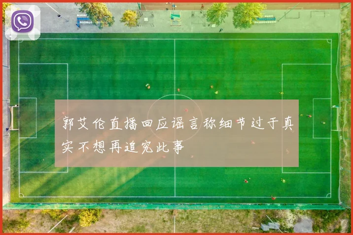 郭艾伦直播回应谣言称细节过于真实不想再追究此事