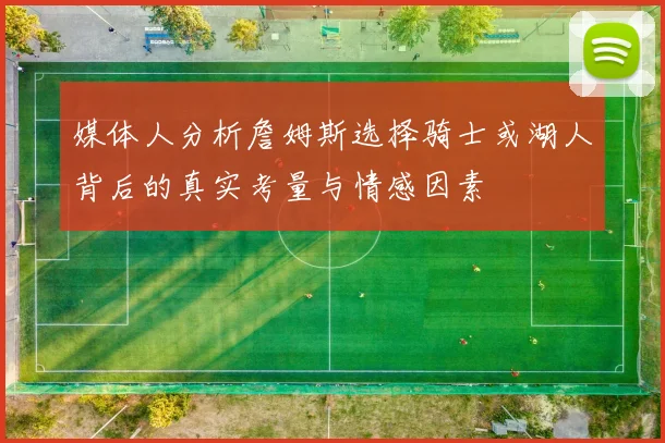 媒体人分析詹姆斯选择骑士或湖人背后的真实考量与情感因素
