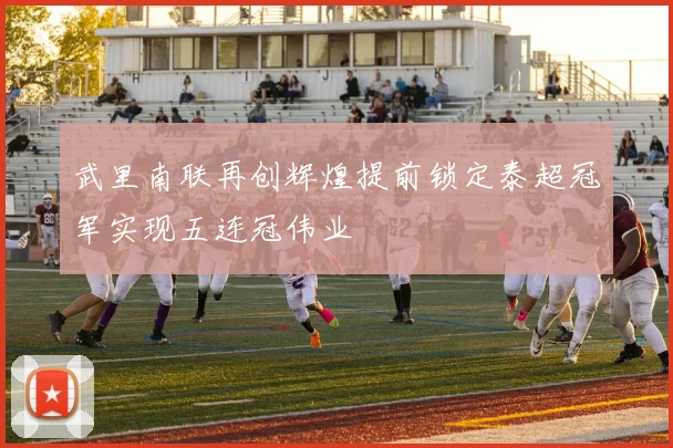 武里南联再创辉煌提前锁定泰超冠军实现五连冠伟业