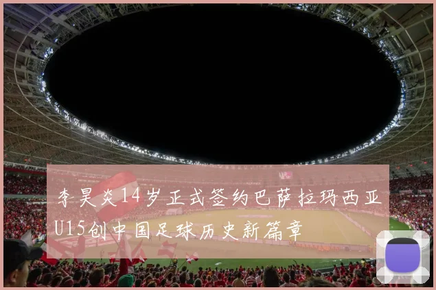 李昊炎14岁正式签约巴萨拉玛西亚U15创中国足球历史新篇章