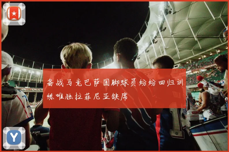 备战马竞巴萨国脚球员纷纷回归训练唯独拉菲尼亚缺席